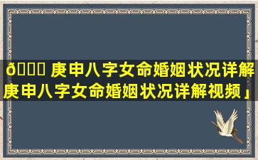 🐒 庚申八字女命婚姻状况详解「庚申八字女命婚姻状况详解视频」